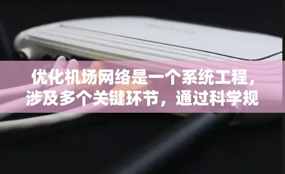 优化机场网络是一个系统工程,涉及多个关键环节,通过科学规划和持续改进,可以显著提升网络性能和用户体验。以下是一步步的优化建议 优化机场网络是一个系统工程,涉及多个关键环节,通过科学规划和持续改进,可以显著提升网络性能和用户体验。以下是一步步的优化建议