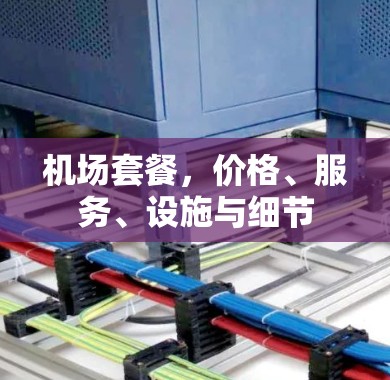 机场套餐,价格、服务、设施与细节 机场套餐,价格、服务、设施与细节