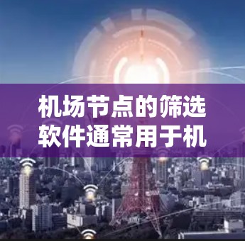 机场节点的筛选软件通常用于机场管理、导航或物流等领域的特定需求中。以下是几种常见的机场节点筛选软件及其功能 机场节点的筛选软件通常用于机场管理、导航或物流等领域的特定需求中。以下是几种常见的机场节点筛选软件及其功能