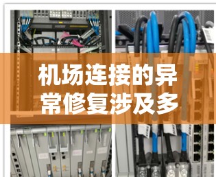 机场连接的异常修复涉及多个步骤,包括检查、修复、测试和维护。以下是具体的步骤说明 机场连接的异常修复涉及多个步骤,包括检查、修复、测试和维护。以下是具体的步骤说明