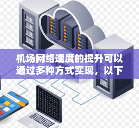 机场网络速度的提升可以通过多种方式实现,以下是一些常见的方法 机场网络速度的提升可以通过多种方式实现,以下是一些常见的方法