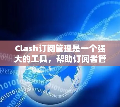 Clash订阅管理是一个强大的工具,帮助订阅者管理他们的订阅内容和通知。以下是一个详细的步骤指南,帮助您使用Clash订阅管理方法 Clash订阅管理是一个强大的工具,帮助订阅者管理他们的订阅内容和通知。以下是一个详细的步骤指南,帮助您使用Clash订阅管理方法