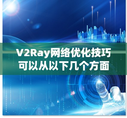V2Ray网络优化技巧可以从以下几个方面入手，以提高网络性能、响应速度和处理能力