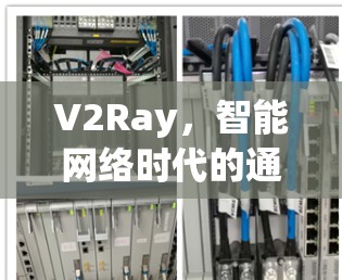 V2Ray,智能网络时代的通信需求与解决方案 V2Ray,智能网络时代的通信需求与解决方案