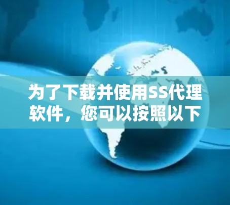 为了下载并使用SS代理软件,您可以按照以下步骤进行 为了下载并使用SS代理软件,您可以按照以下步骤进行