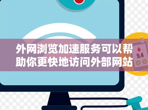 外网浏览加速服务可以帮助你更快地访问外部网站,特别是在你经常在外网浏览的情况下。以下是一些常见的外网浏览加速方法和工具 外网浏览加速服务可以帮助你更快地访问外部网站,特别是在你经常在外网浏览的情况下。以下是一些常见的外网浏览加速方法和工具