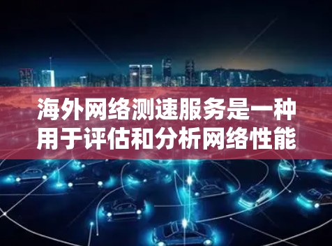 海外网络测速服务是一种用于评估和分析网络性能的工具或服务,广泛应用于测试网络带宽、监控流量、优化网络配置以及进行安全评估。以下是对其价值和使用注意事项的详细分析 海外网络测速服务是一种用于评估和分析网络性能的工具或服务,广泛应用于测试网络带宽、监控流量、优化网络配置以及进行安全评估。以下是对其价值和使用注意事项的详细分析