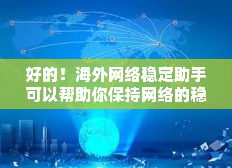 好的!海外网络稳定助手可以帮助你保持网络的稳定和安全。以下是一些常见的方法和工具 好的!海外网络稳定助手可以帮助你保持网络的稳定和安全。以下是一些常见的方法和工具