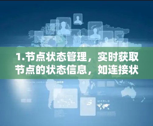 1.节点状态管理,实时获取节点的状态信息,如连接状态、网络配置和操作系统 1.节点状态管理,实时获取节点的状态信息,如连接状态、网络配置和操作系统