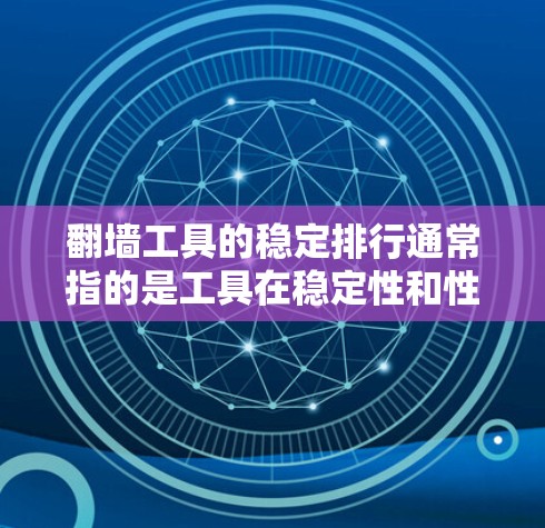翻墙工具的稳定排行通常指的是工具在稳定性和性能上的表现。以下是一些常见的翻墙工具及其在稳定排行上的表现 翻墙工具的稳定排行通常指的是工具在稳定性和性能上的表现。以下是一些常见的翻墙工具及其在稳定排行上的表现