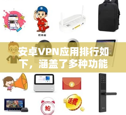 安卓VPN应用排行如下，涵盖了多种功能和特色，适合不同需求的用户选择
