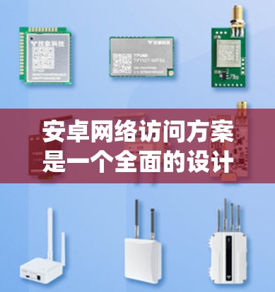 安卓网络访问方案是一个全面的设计文档,旨在保障在安卓操作系统上运行的应用和服务的安全性、性能和扩展性。以下是一个详细的安卓网络访问方案的结构和内容 安卓网络访问方案是一个全面的设计文档,旨在保障在安卓操作系统上运行的应用和服务的安全性、性能和扩展性。以下是一个详细的安卓网络访问方案的结构和内容