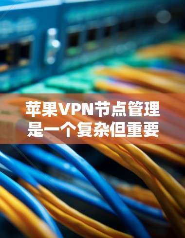 苹果VPN节点管理是一个复杂但重要的技术,用于保护用户和设备的安全。以下是对苹果VPN节点管理的一些关键点的总结 苹果VPN节点管理是一个复杂但重要的技术,用于保护用户和设备的安全。以下是对苹果VPN节点管理的一些关键点的总结