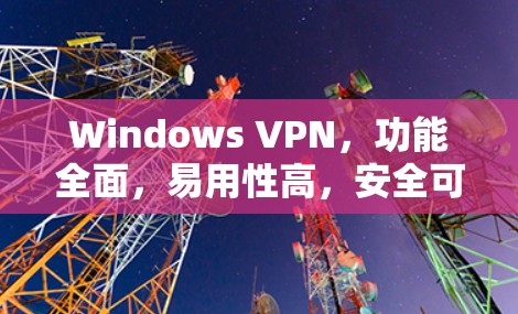 Windows VPN,功能全面,易用性高,安全可靠 Windows VPN,功能全面,易用性高,安全可靠