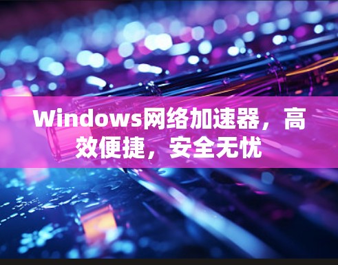 Windows网络加速器,高效便捷,安全无忧 Windows网络加速器,高效便捷,安全无忧