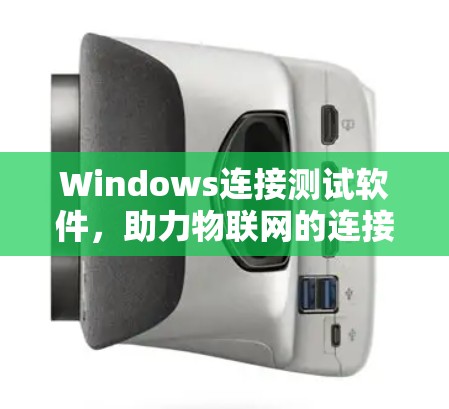 Windows连接测试软件,助力物联网的连接与安全 Windows连接测试软件,助力物联网的连接与安全