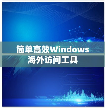 简单高效Windows海外访问工具 简单高效Windows海外访问工具