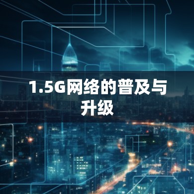 1.5G网络的普及与升级