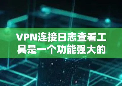 VPN连接日志查看工具是一个功能强大的工具,旨在帮助用户监控和分析VPN连接行为。以下是对该工具的详细总结 VPN连接日志查看工具是一个功能强大的工具,旨在帮助用户监控和分析VPN连接行为。以下是对该工具的详细总结