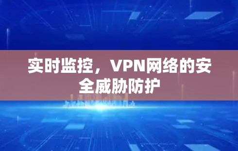 实时监控,VPN网络的安全威胁防护 实时监控,VPN网络的安全威胁防护