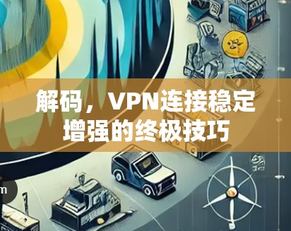 解码,VPN连接稳定增强的终极技巧 解码,VPN连接稳定增强的终极技巧