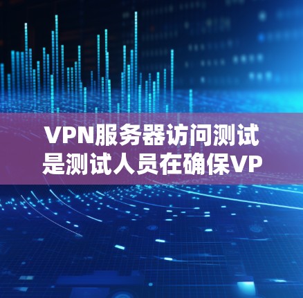 VPN服务器访问测试是测试人员在确保VPN网络安全和稳定性的过程中进行的重要步骤。以下是测试VPN服务器访问的常见方法和步骤 VPN服务器访问测试是测试人员在确保VPN网络安全和稳定性的过程中进行的重要步骤。以下是测试VPN服务器访问的常见方法和步骤
