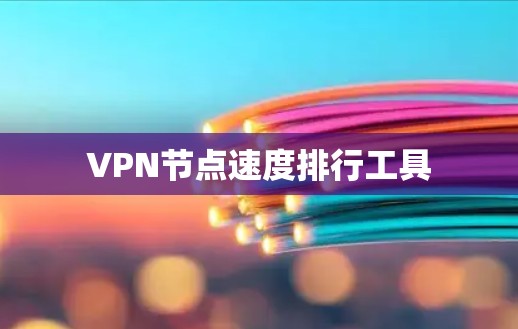 VPN节点速度排行工具 VPN节点速度排行工具