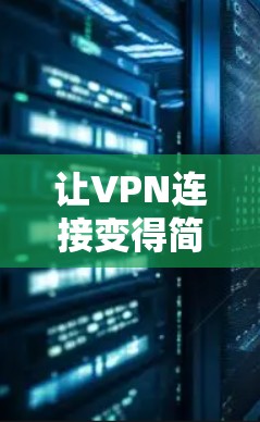 让VPN连接变得简单高效,自动匹配你的VPN配置,打造安全可靠的通信之旅 让VPN连接变得简单高效,自动匹配你的VPN配置,打造安全可靠的通信之旅