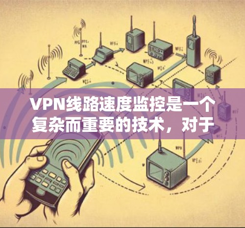 VPN线路速度监控是一个复杂而重要的技术,对于保障加密通信的安全性和用户体验至关重要。以下是对VPN线路速度监控的详细分析 VPN线路速度监控是一个复杂而重要的技术,对于保障加密通信的安全性和用户体验至关重要。以下是对VPN线路速度监控的详细分析