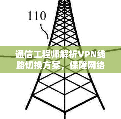 通信工程师解析VPN线路切换方案,保障网络安全与稳定 通信工程师解析VPN线路切换方案,保障网络安全与稳定