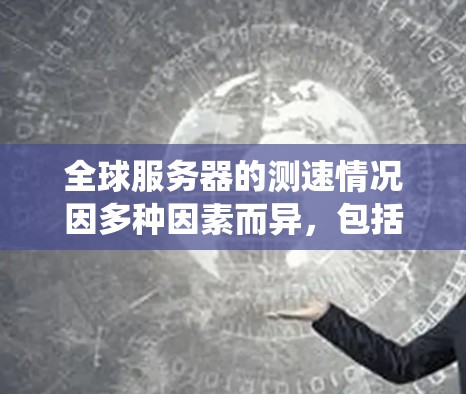 全球服务器的测速情况因多种因素而异,包括服务器类型、硬件配置、测试环境、操作系统以及使用的测速工具等。以下是对测速情况的简要分析 全球服务器的测速情况因多种因素而异,包括服务器类型、硬件配置、测试环境、操作系统以及使用的测速工具等。以下是对测速情况的简要分析