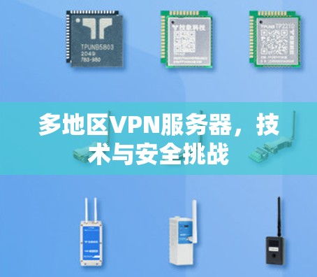 多地区VPN服务器,技术与安全挑战 多地区VPN服务器,技术与安全挑战