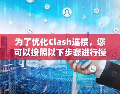 为了优化Clash连接,您可以按照以下步骤进行操作 为了优化Clash连接,您可以按照以下步骤进行操作