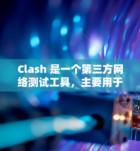 Clash 是一个第三方网络测试工具,主要用于测试游戏服务器的网络性能。以下是对Clash的详细分析和使用指南 Clash 是一个第三方网络测试工具,主要用于测试游戏服务器的网络性能。以下是对Clash的详细分析和使用指南