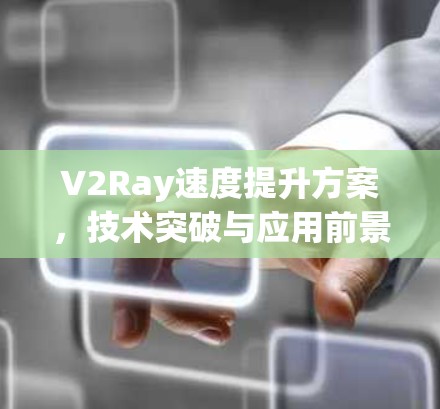 V2Ray速度提升方案,技术突破与应用前景 V2Ray速度提升方案,技术突破与应用前景