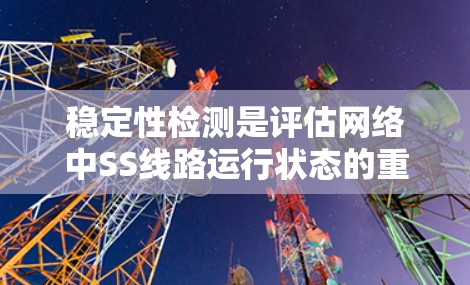 稳定性检测是评估网络中SS线路运行状态的重要手段,主要通过端到端测试、设备状态监控和动态检测等方法,帮助识别和解决网络故障,优化网络性能并预防攻击。以下是稳定性检测的关键步骤和分析 稳定性检测是评估网络中SS线路运行状态的重要手段,主要通过端到端测试、设备状态监控和动态检测等方法,帮助识别和解决网络故障,优化网络性能并预防攻击。以下是稳定性检测的关键步骤和分析
