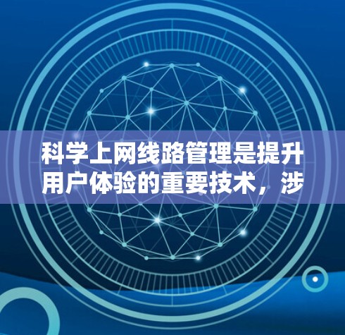 科学上网线路管理是提升用户体验的重要技术,涉及多个关键方面。以下是一篇结构清晰的指南,涵盖从数据包分析到路由优化的各个方面 科学上网线路管理是提升用户体验的重要技术,涉及多个关键方面。以下是一篇结构清晰的指南,涵盖从数据包分析到路由优化的各个方面