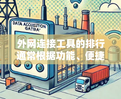 外网连接工具的排行通常根据功能、便捷性、价格等因素进行排序。以下是一些常见的外网连接工具及其特点，供参考