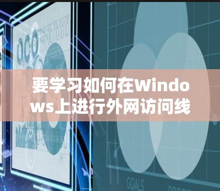 要学习如何在Windows上进行外网访问线路检测,可以按照以下步骤进行 要学习如何在Windows上进行外网访问线路检测,可以按照以下步骤进行