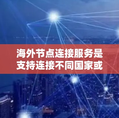 海外节点连接服务是支持连接不同国家或地区的网络设备,用于远程办公、国际通信或数据传输的网络服务。这些服务通常使用加密技术,如HTTPS,确保数据安全。以下是对该主题的分步解释 海外节点连接服务是支持连接不同国家或地区的网络设备,用于远程办公、国际通信或数据传输的网络服务。这些服务通常使用加密技术,如HTTPS,确保数据安全。以下是对该主题的分步解释