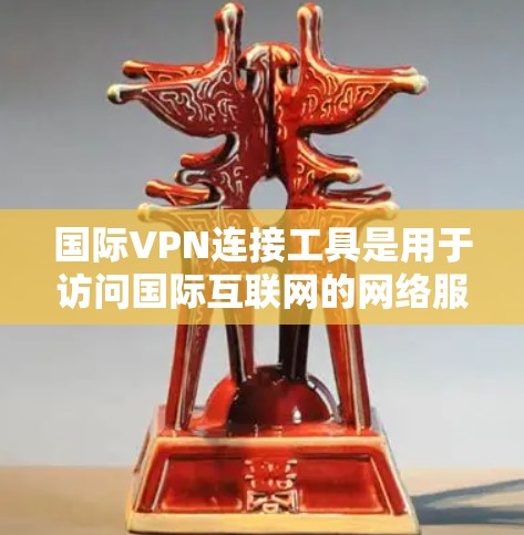 国际VPN连接工具是用于访问国际互联网的网络服务,帮助VPN用户连接国际服务器。以下是对这些工具的详细总结 国际VPN连接工具是用于访问国际互联网的网络服务,帮助VPN用户连接国际服务器。以下是对这些工具的详细总结