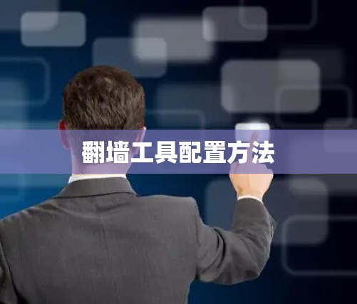 翻墙工具配置方法 翻墙工具配置方法