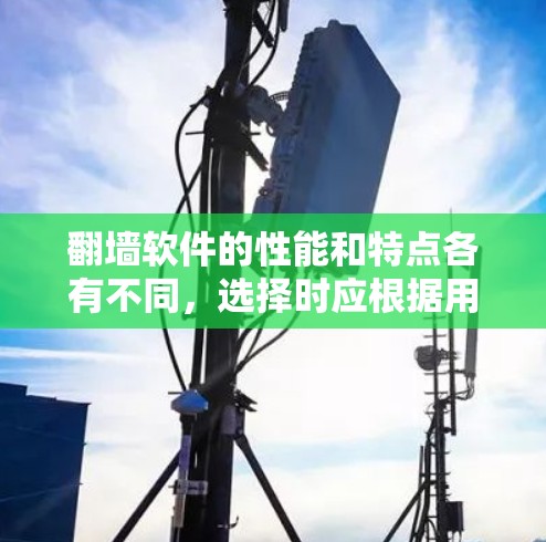 翻墙软件的性能和特点各有不同,选择时应根据用户需求和预算来决定。以下是综合考虑后的推荐 翻墙软件的性能和特点各有不同,选择时应根据用户需求和预算来决定。以下是综合考虑后的推荐