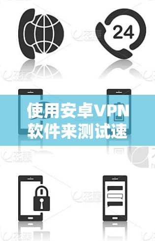 使用安卓VPN软件来测试速度的方法如下 使用安卓VPN软件来测试速度的方法如下
