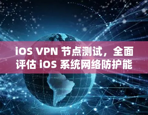 iOS VPN 节点测试,全面评估 iOS 系统网络防护能力 iOS VPN 节点测试,全面评估 iOS 系统网络防护能力