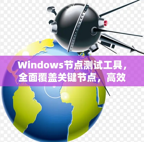 Windows节点测试工具，全面覆盖关键节点，高效部署，提升系统稳定性