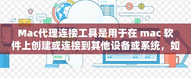 Mac代理连接工具是用于在 mac 软件上创建或连接到其他设备或系统，如 Windows、Mac 或第三方服务的工具。以下是对这些工具的系统化总结