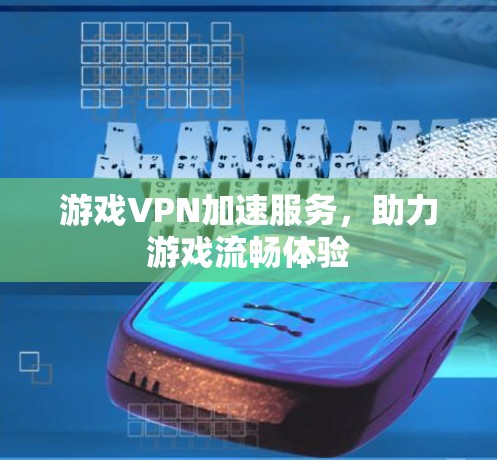 游戏VPN加速服务，助力游戏流畅体验