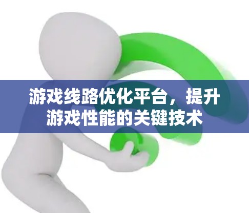 游戏线路优化平台,提升游戏性能的关键技术 游戏线路优化平台,提升游戏性能的关键技术
