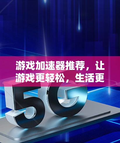 游戏加速器推荐，让游戏更轻松，生活更高效